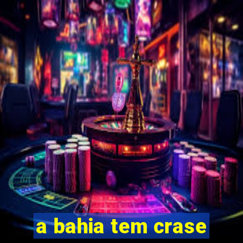 a bahia tem crase